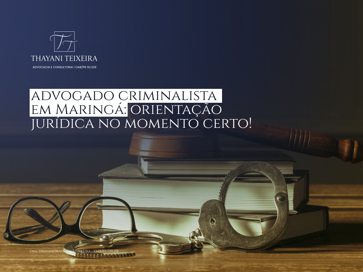 Advogado Criminalista em Maringá: Orientação Jurídica no Momento Certo!