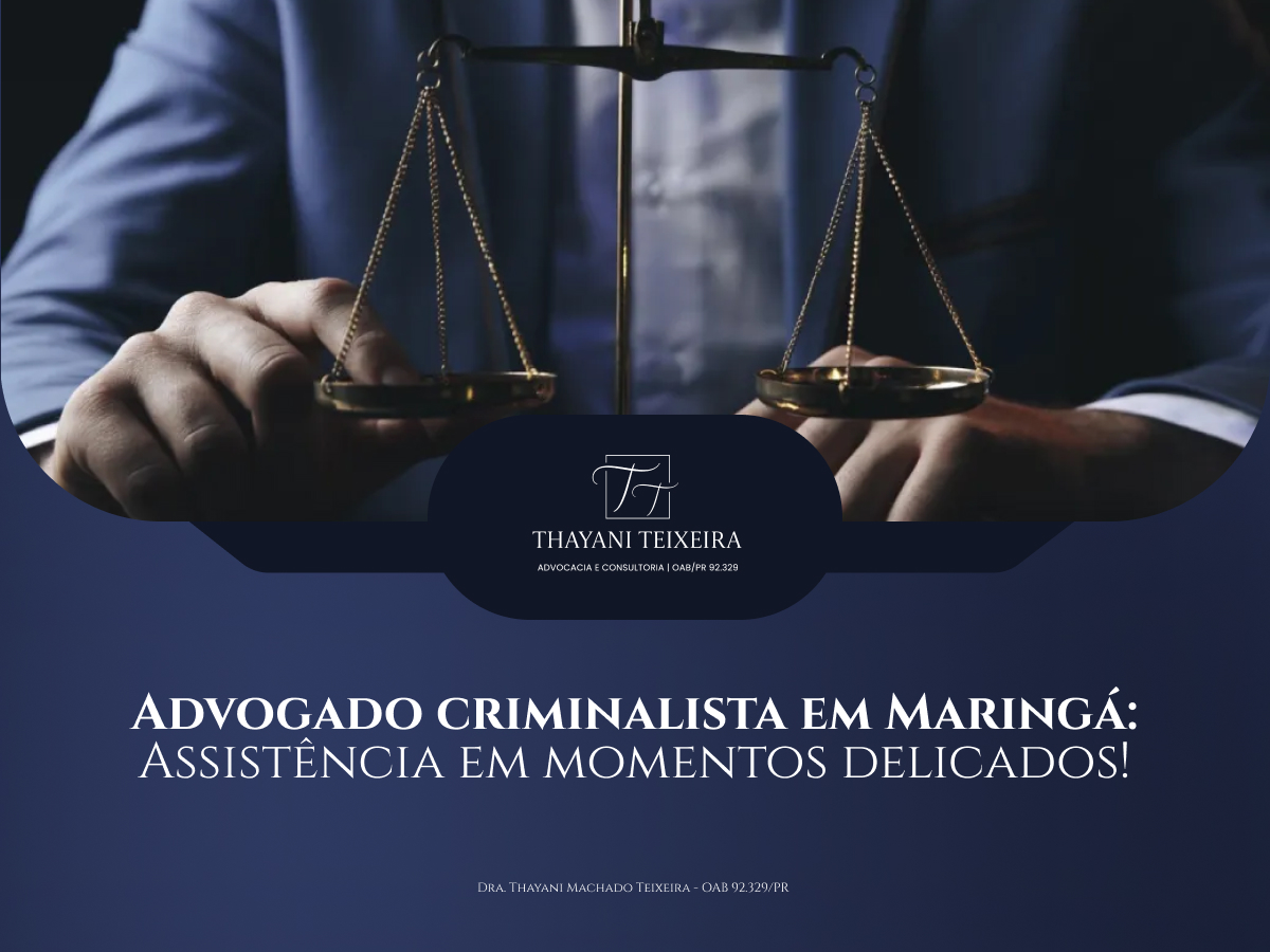 Advogado Criminalista em Maringá: Assistência em Momentos Delicados!